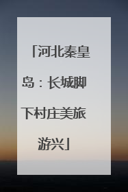河北秦皇岛：长城脚下村庄美旅游兴