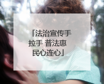 法治宣传手拉手 普法惠民心连心