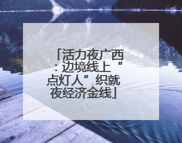 活力夜广西：边境线上“点灯人”织就夜经济金线