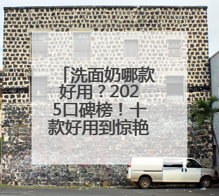 洗面奶哪款好用？2025口碑榜！十款好用到惊艳的洗面奶推荐