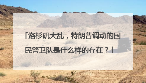 洛杉矶大乱，特朗普调动的国民警卫队是什么样的存在？