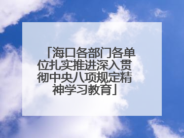 海口各部门各单位扎实推进深入贯彻中央八项规定精神学习教育