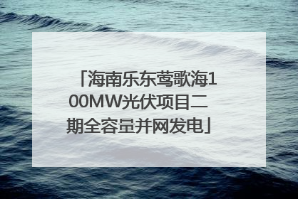 海南乐东莺歌海100MW光伏项目二期全容量并网发电