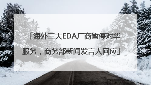 海外三大EDA厂商暂停对华服务，商务部新闻发言人回应