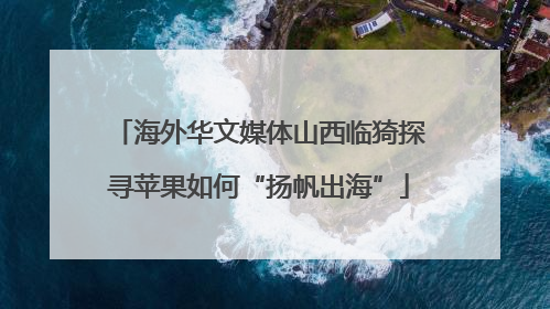 海外华文媒体山西临猗探寻苹果如何“扬帆出海”