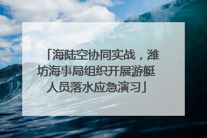 海陆空协同实战，潍坊海事局组织开展游艇人员落水应急演习