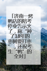济南一烤鸭店的陪考停业告示火了，称“种了18年的枣树要打枣”，还祝考生“鸭”的全对