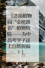 济南植物园“金榜题名”植物特辑——为中高考学子送上自然祝福！