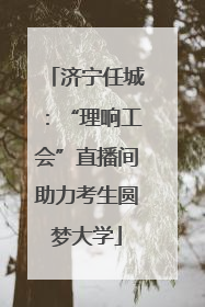 济宁任城：“理响工会”直播间助力考生圆梦大学