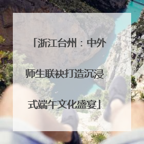 浙江台州：中外师生联袂打造沉浸式端午文化盛宴
