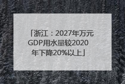 浙江：2027年万元GDP用水量较2020年下降20%以上