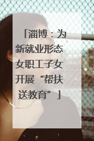 淄博：为新就业形态女职工子女开展“帮扶送教育”
