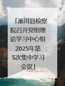 淅川县检察院召开党组理论学习中心组2025年第5次集中学习会议