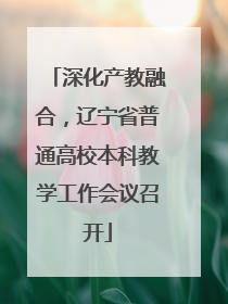 深化产教融合，辽宁省普通高校本科教学工作会议召开