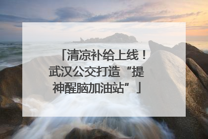 清凉补给上线！武汉公交打造“提神醒脑加油站”