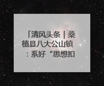 清风头条｜桑植县八大公山镇：系好“思想扣” 走稳“青廉路”
