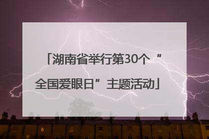 湖南省举行第30个“全国爱眼日”主题活动