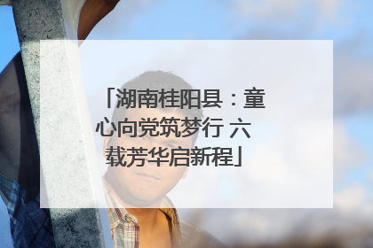 湖南桂阳县：童心向党筑梦行 六载芳华启新程