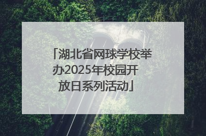 湖北省网球学校举办2025年校园开放日系列活动