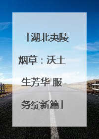 湖北夷陵烟草：沃土生芳华 服务绽新篇