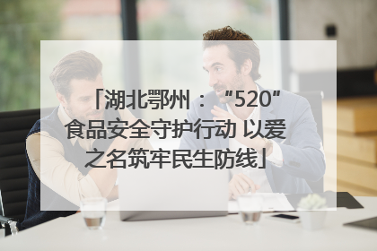 湖北鄂州:“520”食品安全守护行动 以爱之名筑牢民生防线