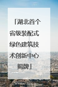 湖北首个省级装配式绿色建筑技术创新中心揭牌
