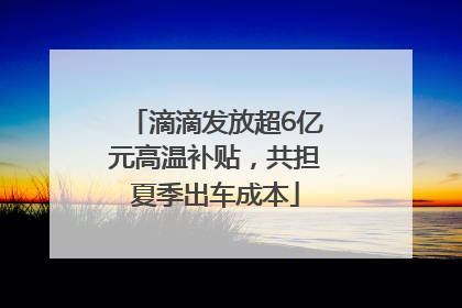 滴滴发放超6亿元高温补贴，共担夏季出车成本