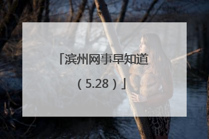 滨州网事早知道（5.28）