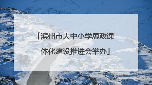 滨州市大中小学思政课一体化建设推进会举办