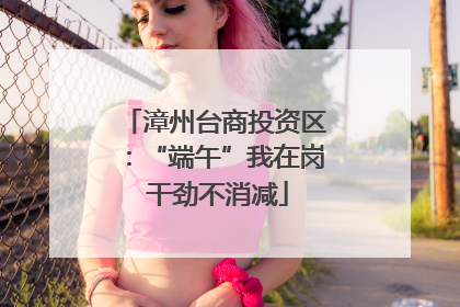 漳州台商投资区：“端午”我在岗 干劲不消减