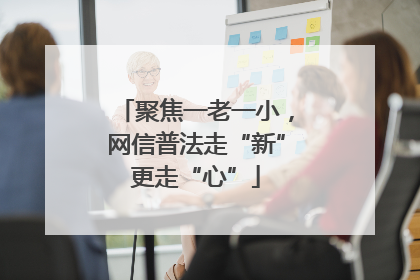聚焦一老一小，网信普法走“新”更走“心”