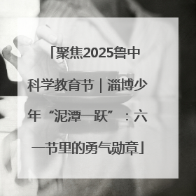 聚焦2025鲁中科学教育节｜淄博少年“泥潭一跃”：六一节里的勇气勋章