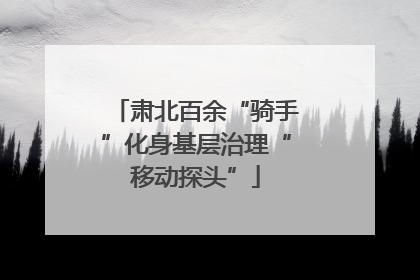 肃北百余“骑手”化身基层治理“移动探头”