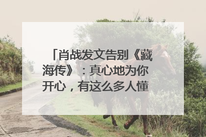 肖战发文告别《藏海传》：真心地为你开心，有这么多人懂你，导演回应“是否有第二季”