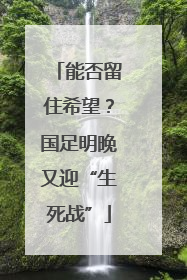 能否留住希望？国足明晚又迎“生死战”