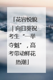 花容悦貌｜向日葵祝考生“一举夺魁”，高考带动鲜花热潮