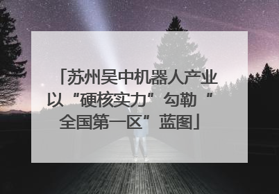 苏州吴中机器人产业以“硬核实力”勾勒“全国第一区”蓝图