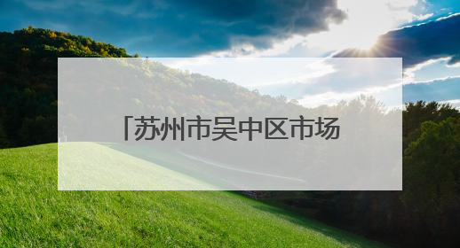 苏州市吴中区市场监督管理局关于公布吴中区食品安全监督抽检信息的公告（2025年第四期）