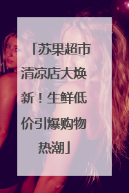 苏果超市清凉店大焕新！生鲜低价引爆购物热潮