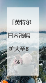 英特尔日内涨幅扩大至8%