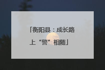 衡阳县：成长路上“警”相随