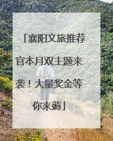 襄阳文旅推荐官本月双主题来袭！大量奖金等你来薅