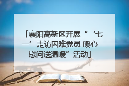 襄阳高新区开展“‘七一’走访困难党员 暖心慰问送温暖”活动