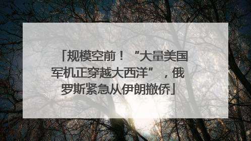 规模空前！“大量美国军机正穿越大西洋”，俄罗斯紧急从伊朗撤侨