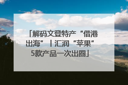 解码文登特产“借港出海”丨汇润“苹果”5款产品一次出圈
