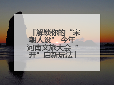 解锁你的“宋朝人设” 今年河南文旅大会“开”启新玩法