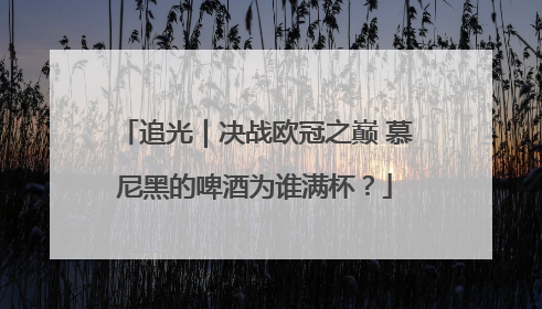 追光｜决战欧冠之巅 慕尼黑的啤酒为谁满杯？