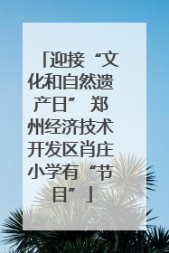 迎接“文化和自然遗产日” 郑州经济技术开发区肖庄小学有“节目”