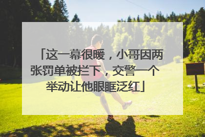 这一幕很暖，小哥因两张罚单被拦下，交警一个举动让他眼眶泛红