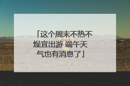 这个周末不热不燥宜出游 端午天气也有消息了